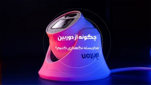 چگونه از دوربین مداربسته نگهداری کنیم
